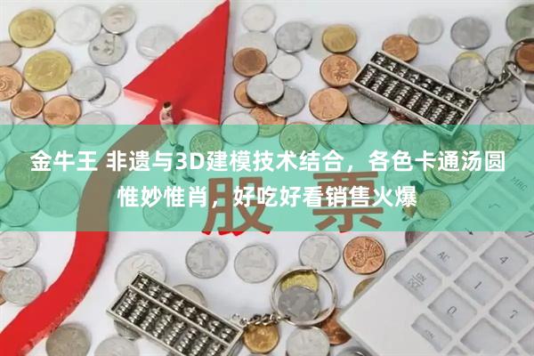 金牛王 非遗与3D建模技术结合，各色卡通汤圆惟妙惟肖，好吃好看销售火爆