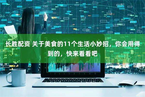 长胜配资 关于美食的11个生活小妙招，你会用得到的，快来看看吧